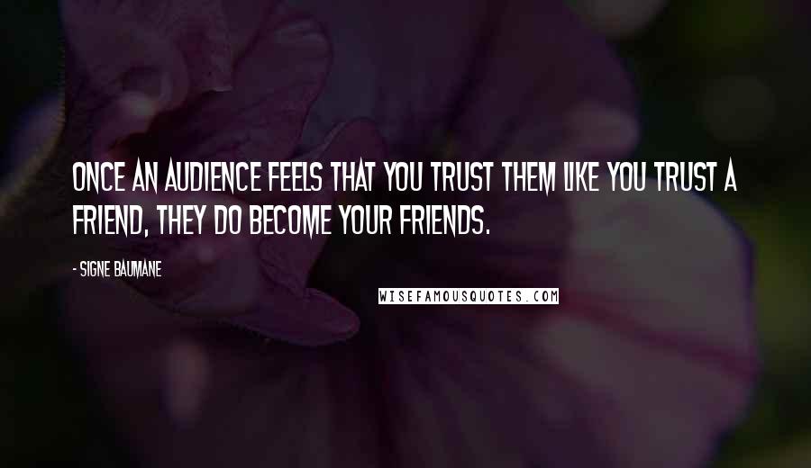 Signe Baumane Quotes: Once an audience feels that you trust them like you trust a friend, they do become your friends.