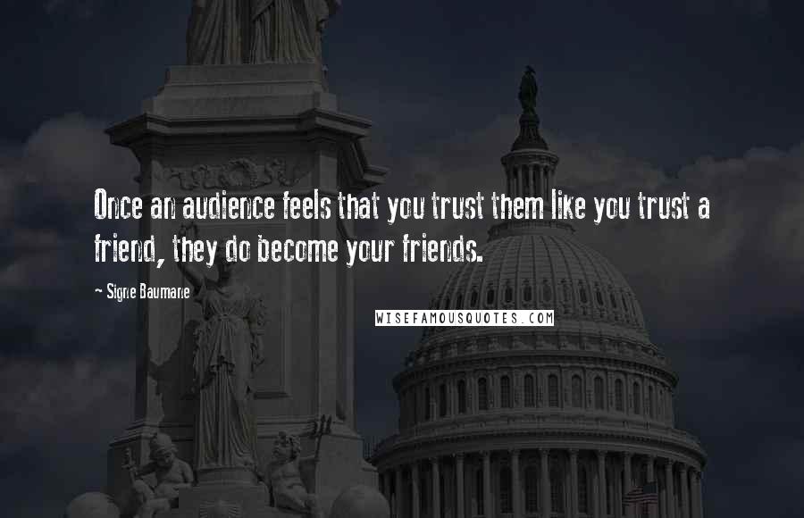 Signe Baumane Quotes: Once an audience feels that you trust them like you trust a friend, they do become your friends.