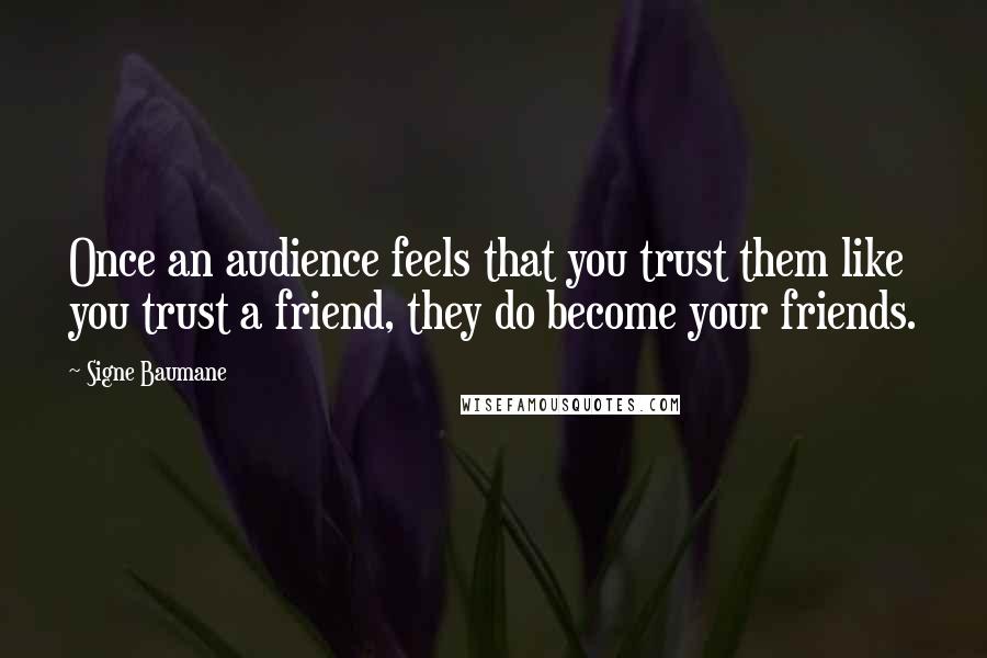 Signe Baumane Quotes: Once an audience feels that you trust them like you trust a friend, they do become your friends.