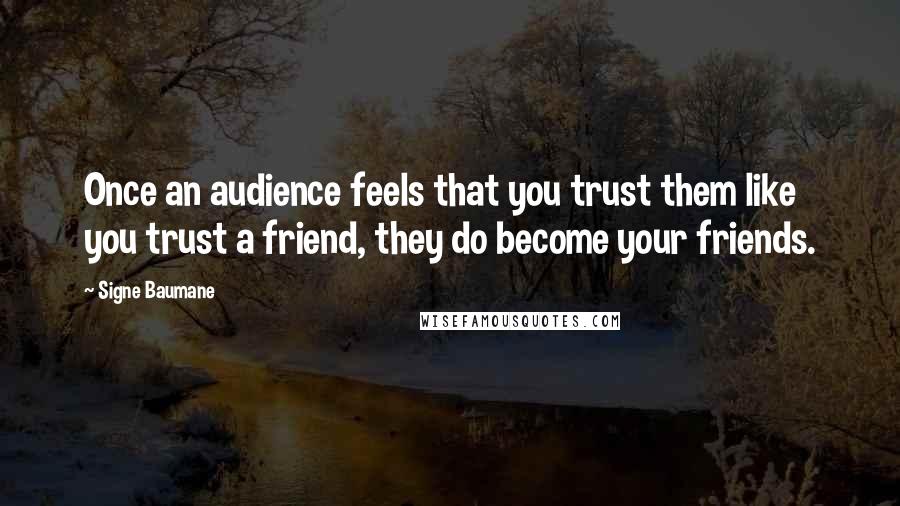 Signe Baumane Quotes: Once an audience feels that you trust them like you trust a friend, they do become your friends.