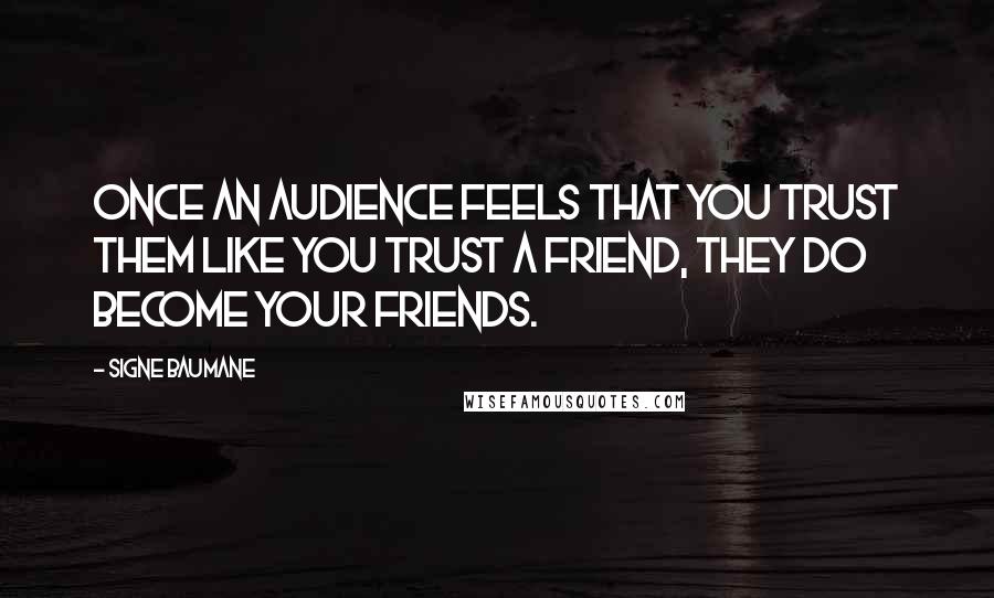 Signe Baumane Quotes: Once an audience feels that you trust them like you trust a friend, they do become your friends.