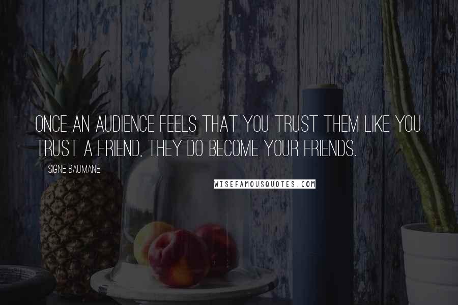 Signe Baumane Quotes: Once an audience feels that you trust them like you trust a friend, they do become your friends.