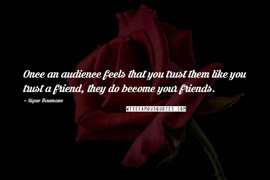 Signe Baumane Quotes: Once an audience feels that you trust them like you trust a friend, they do become your friends.