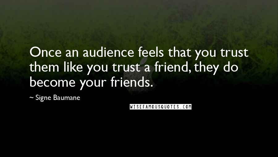 Signe Baumane Quotes: Once an audience feels that you trust them like you trust a friend, they do become your friends.