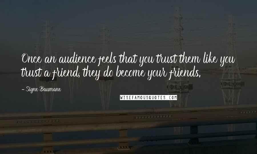 Signe Baumane Quotes: Once an audience feels that you trust them like you trust a friend, they do become your friends.