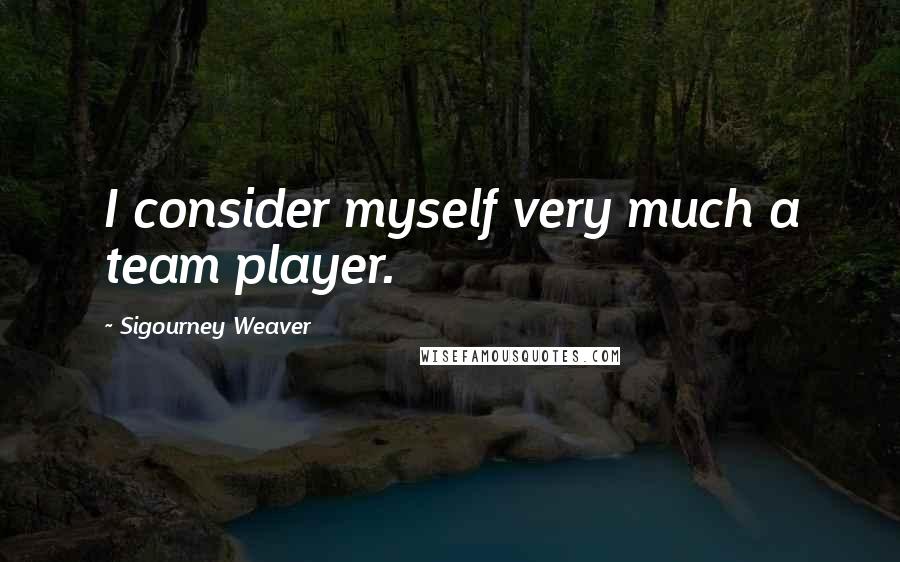 Sigourney Weaver Quotes: I consider myself very much a team player.