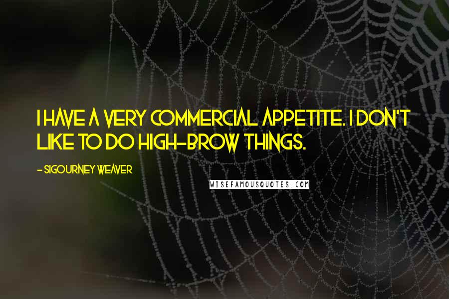 Sigourney Weaver Quotes: I have a very commercial appetite. I don't like to do high-brow things.