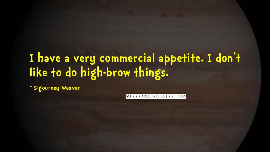 Sigourney Weaver Quotes: I have a very commercial appetite. I don't like to do high-brow things.