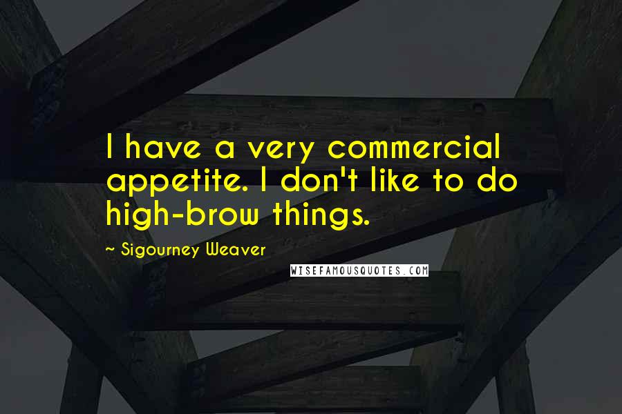 Sigourney Weaver Quotes: I have a very commercial appetite. I don't like to do high-brow things.