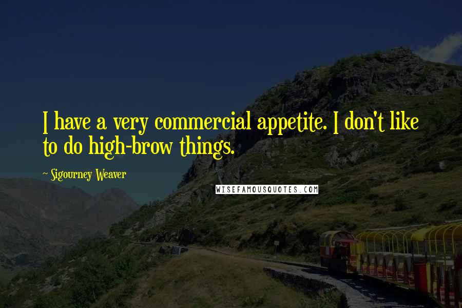 Sigourney Weaver Quotes: I have a very commercial appetite. I don't like to do high-brow things.