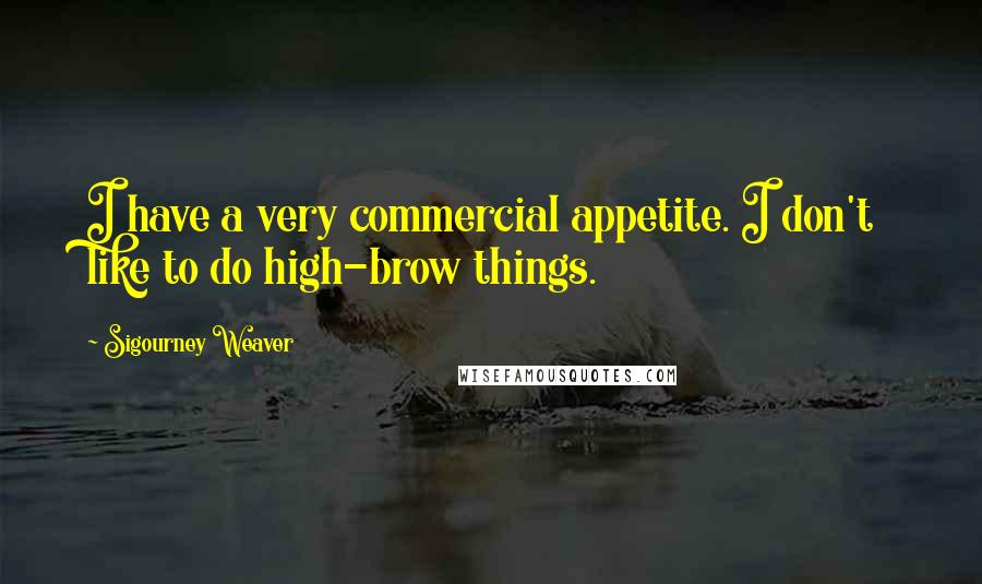 Sigourney Weaver Quotes: I have a very commercial appetite. I don't like to do high-brow things.