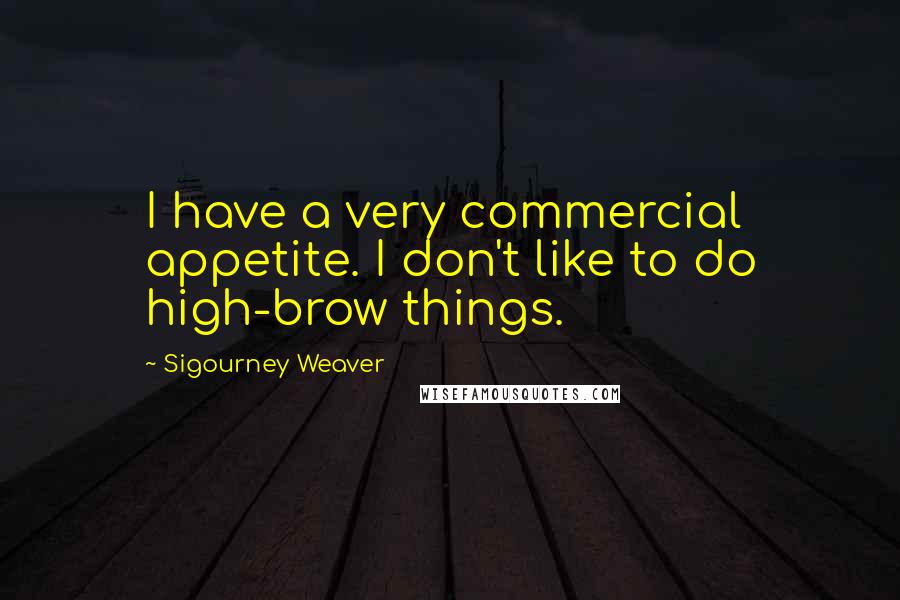 Sigourney Weaver Quotes: I have a very commercial appetite. I don't like to do high-brow things.