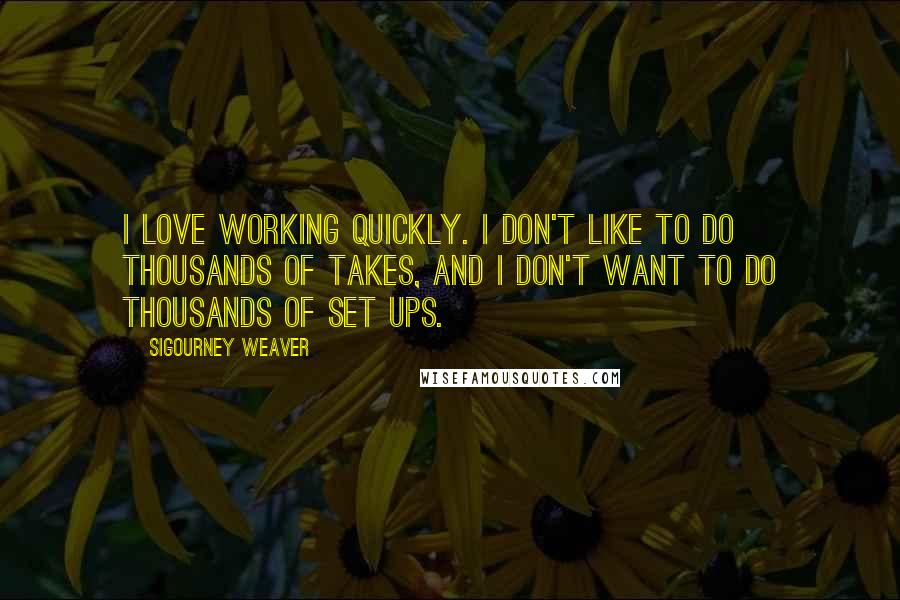 Sigourney Weaver Quotes: I love working quickly. I don't like to do thousands of takes, and I don't want to do thousands of set ups.