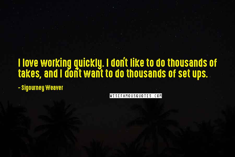 Sigourney Weaver Quotes: I love working quickly. I don't like to do thousands of takes, and I don't want to do thousands of set ups.