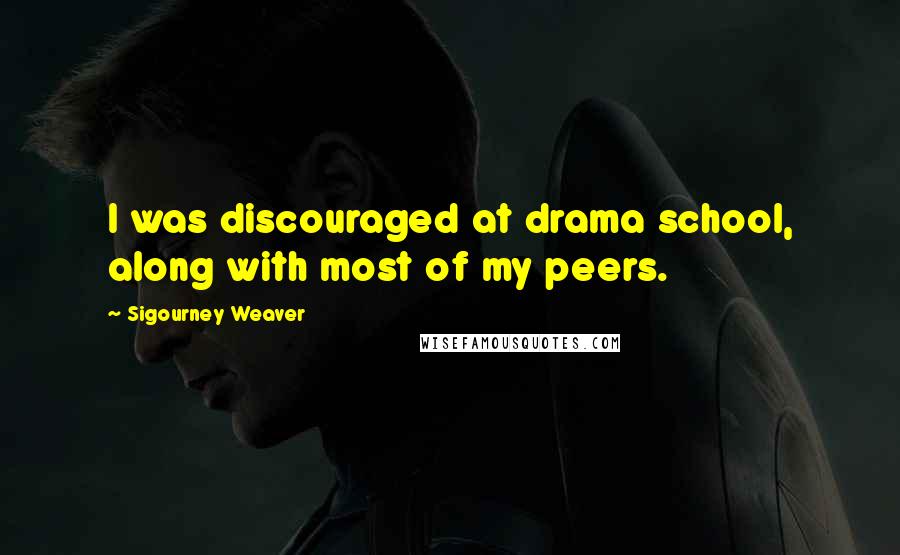 Sigourney Weaver Quotes: I was discouraged at drama school, along with most of my peers.