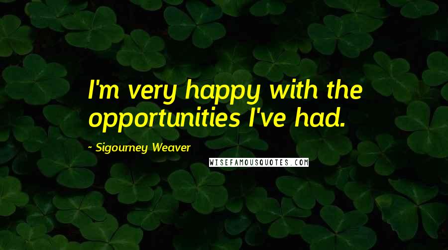 Sigourney Weaver Quotes: I'm very happy with the opportunities I've had.