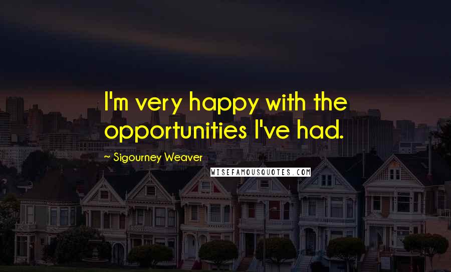 Sigourney Weaver Quotes: I'm very happy with the opportunities I've had.