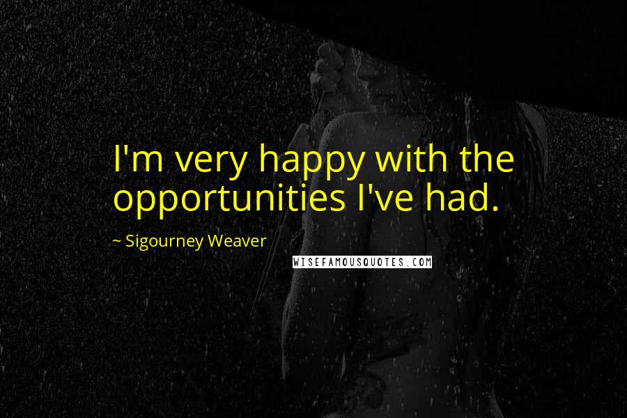 Sigourney Weaver Quotes: I'm very happy with the opportunities I've had.