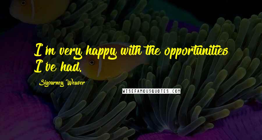 Sigourney Weaver Quotes: I'm very happy with the opportunities I've had.