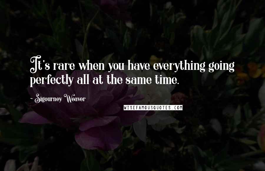 Sigourney Weaver Quotes: It's rare when you have everything going perfectly all at the same time.