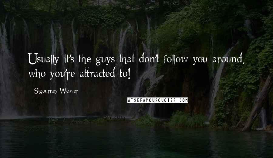 Sigourney Weaver Quotes: Usually it's the guys that don't follow you around, who you're attracted to!