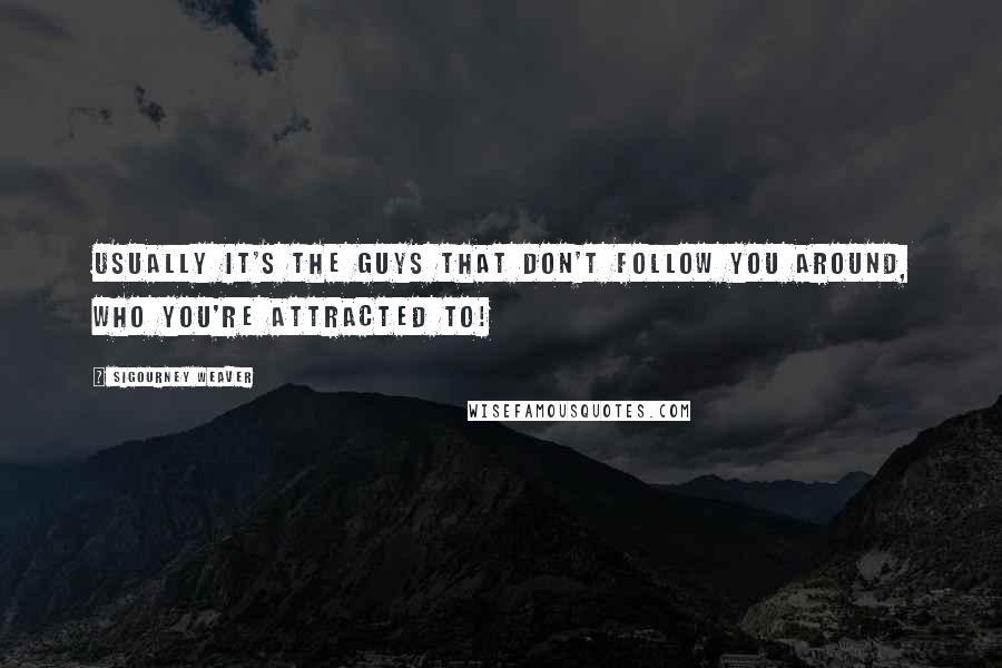 Sigourney Weaver Quotes: Usually it's the guys that don't follow you around, who you're attracted to!