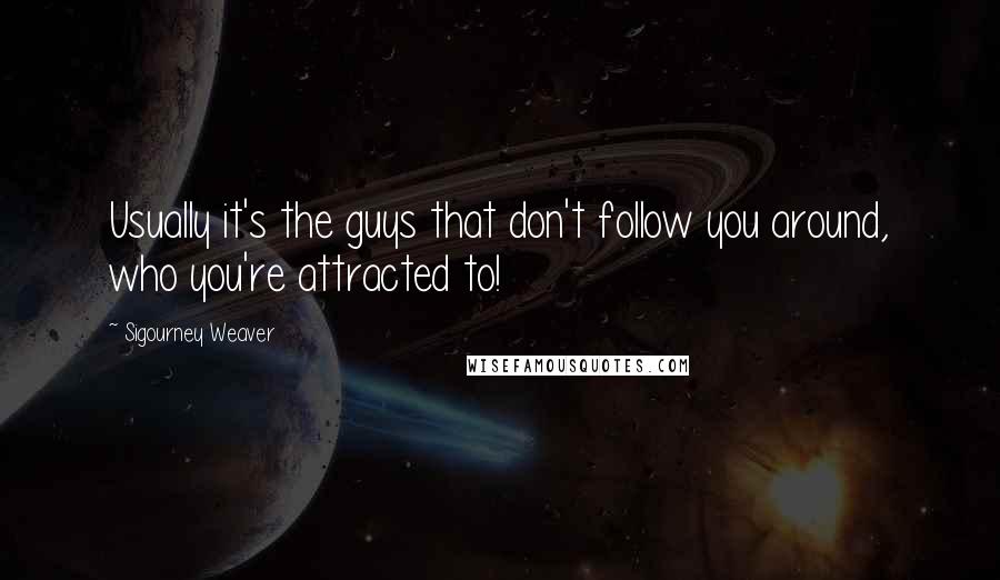 Sigourney Weaver Quotes: Usually it's the guys that don't follow you around, who you're attracted to!