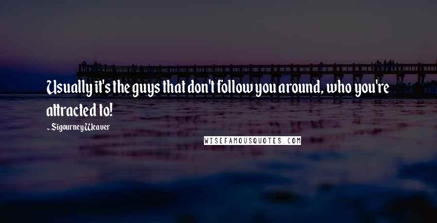 Sigourney Weaver Quotes: Usually it's the guys that don't follow you around, who you're attracted to!