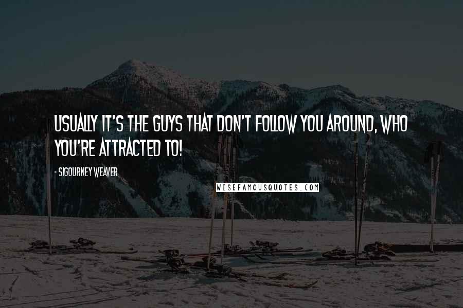 Sigourney Weaver Quotes: Usually it's the guys that don't follow you around, who you're attracted to!