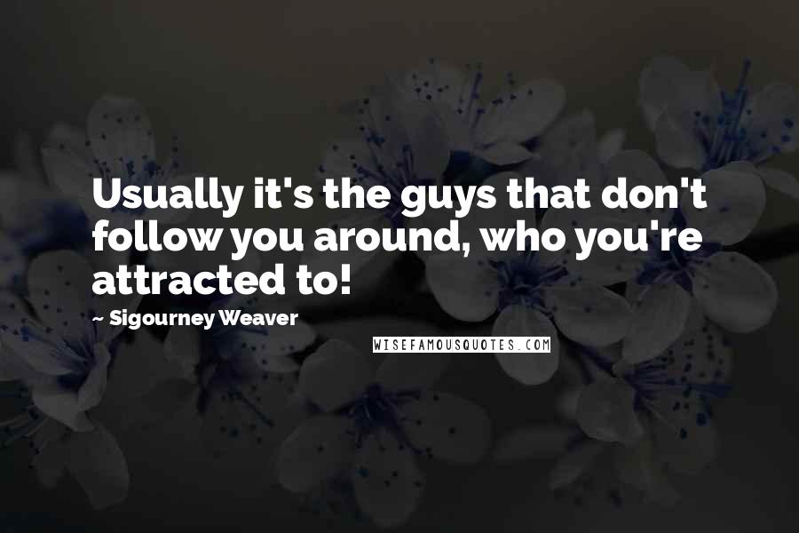Sigourney Weaver Quotes: Usually it's the guys that don't follow you around, who you're attracted to!