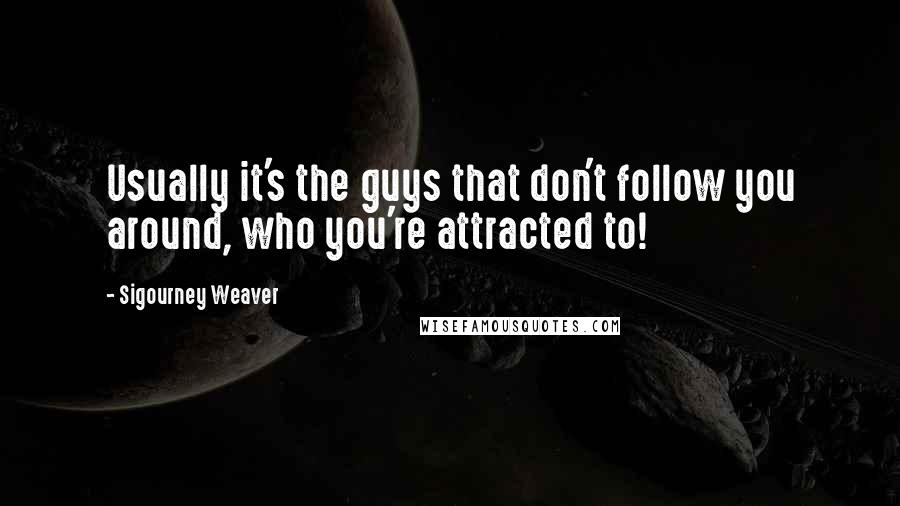 Sigourney Weaver Quotes: Usually it's the guys that don't follow you around, who you're attracted to!