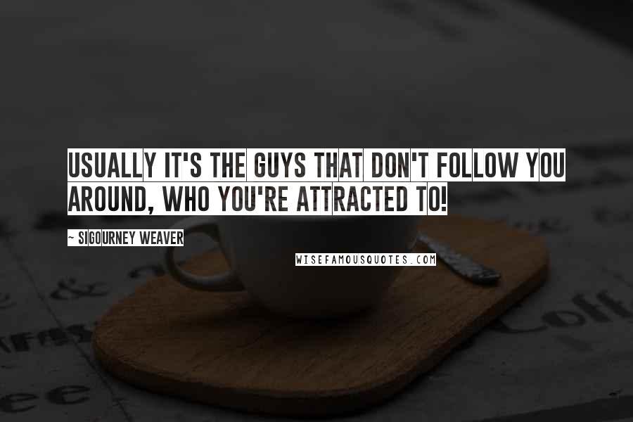 Sigourney Weaver Quotes: Usually it's the guys that don't follow you around, who you're attracted to!