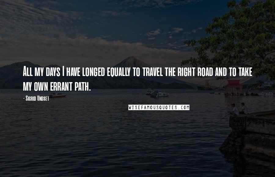 Sigrid Undset Quotes: All my days I have longed equally to travel the right road and to take my own errant path.