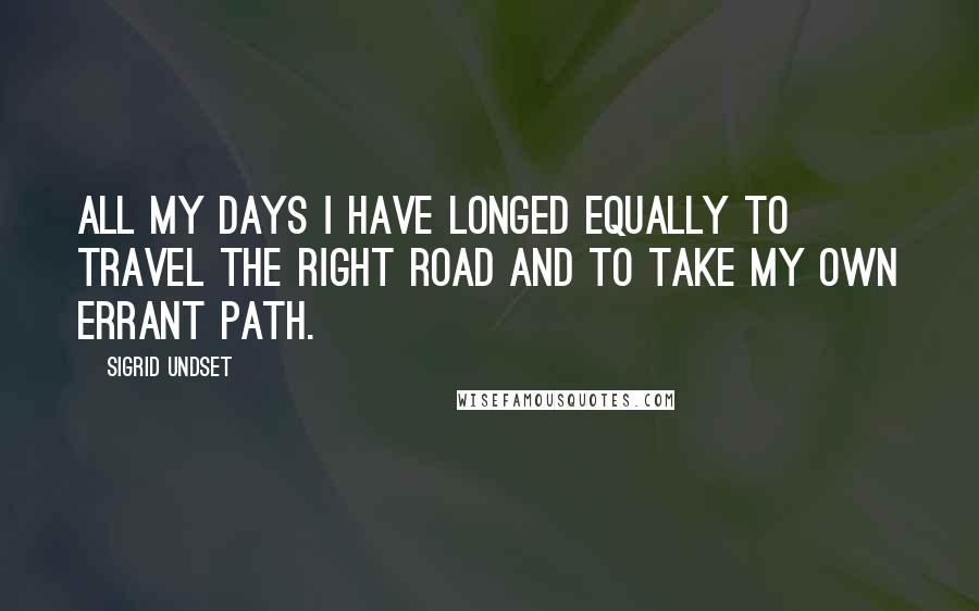 Sigrid Undset Quotes: All my days I have longed equally to travel the right road and to take my own errant path.