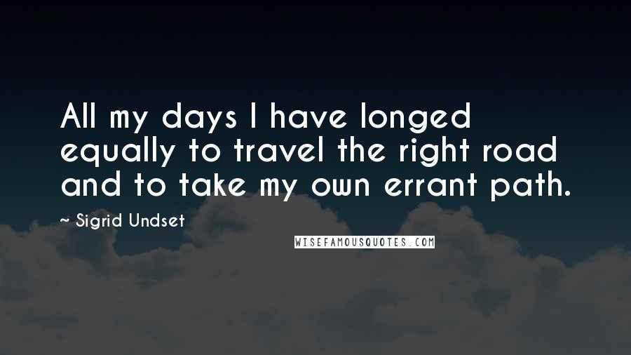 Sigrid Undset Quotes: All my days I have longed equally to travel the right road and to take my own errant path.