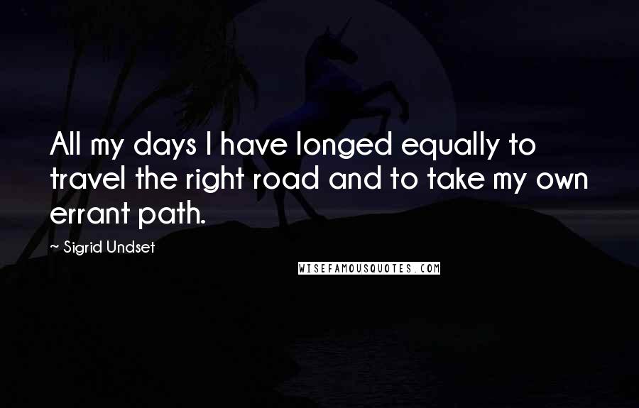 Sigrid Undset Quotes: All my days I have longed equally to travel the right road and to take my own errant path.