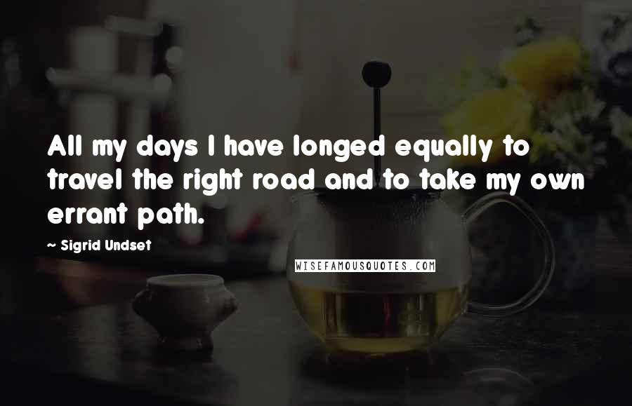 Sigrid Undset Quotes: All my days I have longed equally to travel the right road and to take my own errant path.