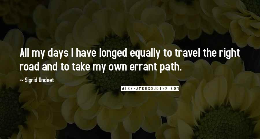 Sigrid Undset Quotes: All my days I have longed equally to travel the right road and to take my own errant path.