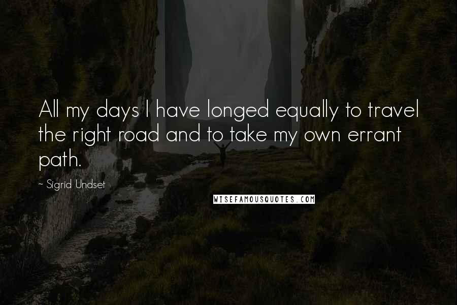 Sigrid Undset Quotes: All my days I have longed equally to travel the right road and to take my own errant path.