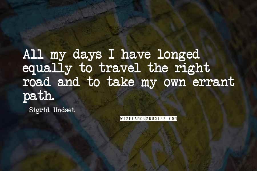 Sigrid Undset Quotes: All my days I have longed equally to travel the right road and to take my own errant path.