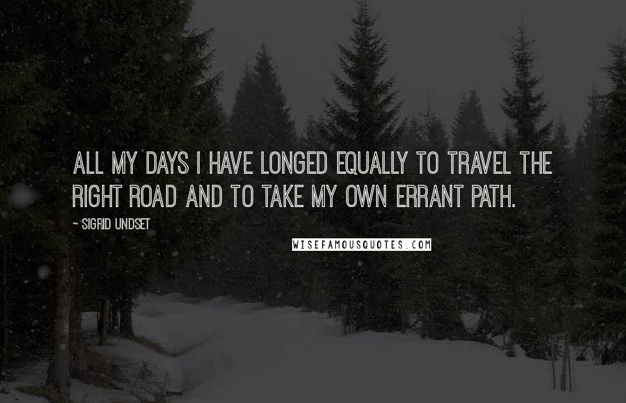 Sigrid Undset Quotes: All my days I have longed equally to travel the right road and to take my own errant path.