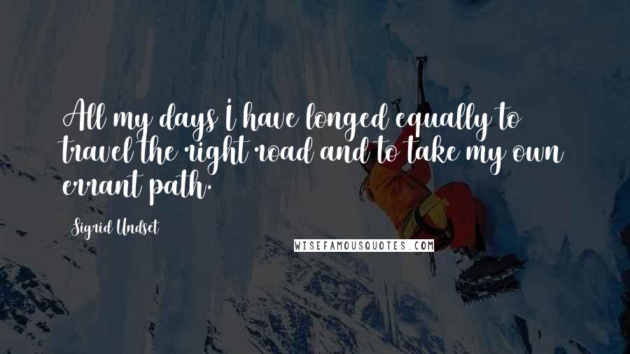 Sigrid Undset Quotes: All my days I have longed equally to travel the right road and to take my own errant path.