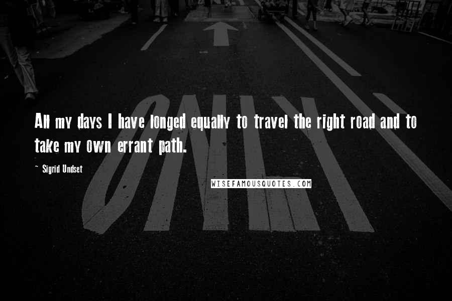 Sigrid Undset Quotes: All my days I have longed equally to travel the right road and to take my own errant path.