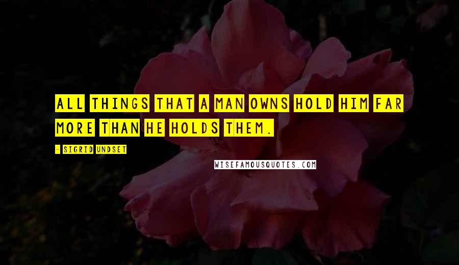 Sigrid Undset Quotes: All things that a man owns hold him far more than he holds them.