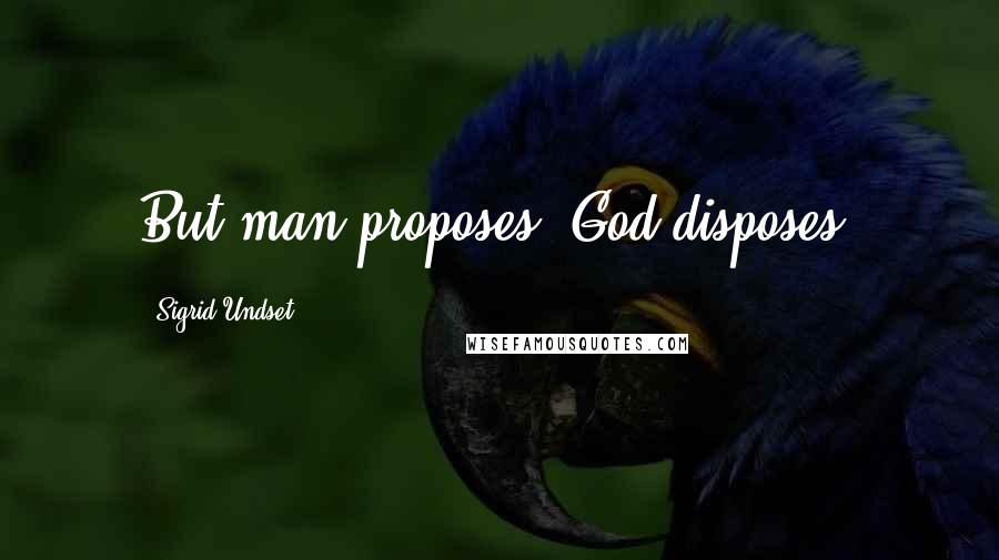 Sigrid Undset Quotes: But man proposes, God disposes.