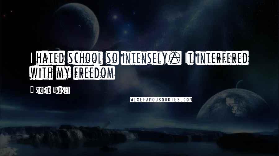 Sigrid Undset Quotes: I hated school so intensely. It interfered with my freedom