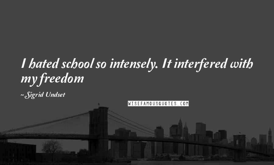 Sigrid Undset Quotes: I hated school so intensely. It interfered with my freedom