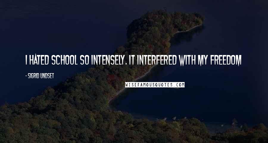 Sigrid Undset Quotes: I hated school so intensely. It interfered with my freedom