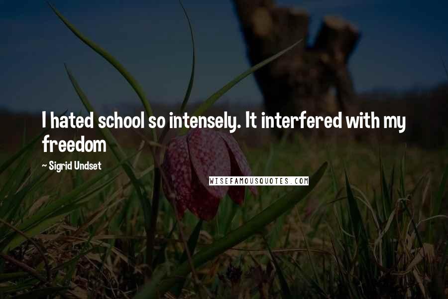 Sigrid Undset Quotes: I hated school so intensely. It interfered with my freedom