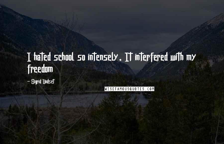 Sigrid Undset Quotes: I hated school so intensely. It interfered with my freedom